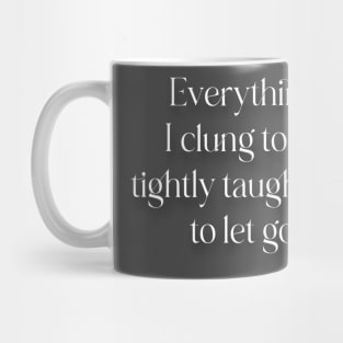 Everything I clung to so tightly taught me to let go. Mug